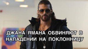 ДЖАНА ЯМАНА ОБВИНЯЮТ В НАПАДЕНИИ НА ПОКЛОННИЦУ. Джан Яман. Can Yaman. Турецкие актёры .