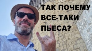 Так почему все-таки пьеса?