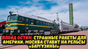 Ллойд Остин: Страшные ракеты для Америки. Москва ставит на рельсы «Баргузины».