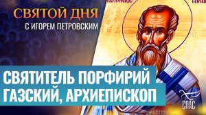 СВЯТИТЕЛЬ ПОРФИРИЙ ГАЗСКИЙ, АРХИЕПИСКОП / СВЯТОЙ ДНЯ