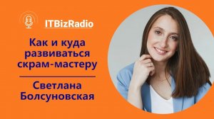 ITBizRadio - Как и куда развиваться скрам-мастеру | Светлана Болсуновская