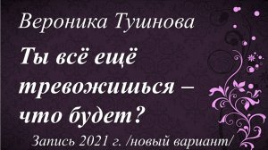 Ты всё ещё тревожишься — что будет? /Вероника Тушнова. Запись 2021 г./