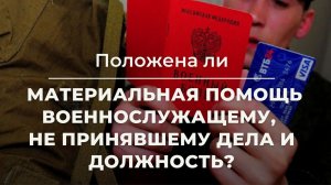 Положена ли материальная помощь военнослужащему, не принявшему дела и должность?