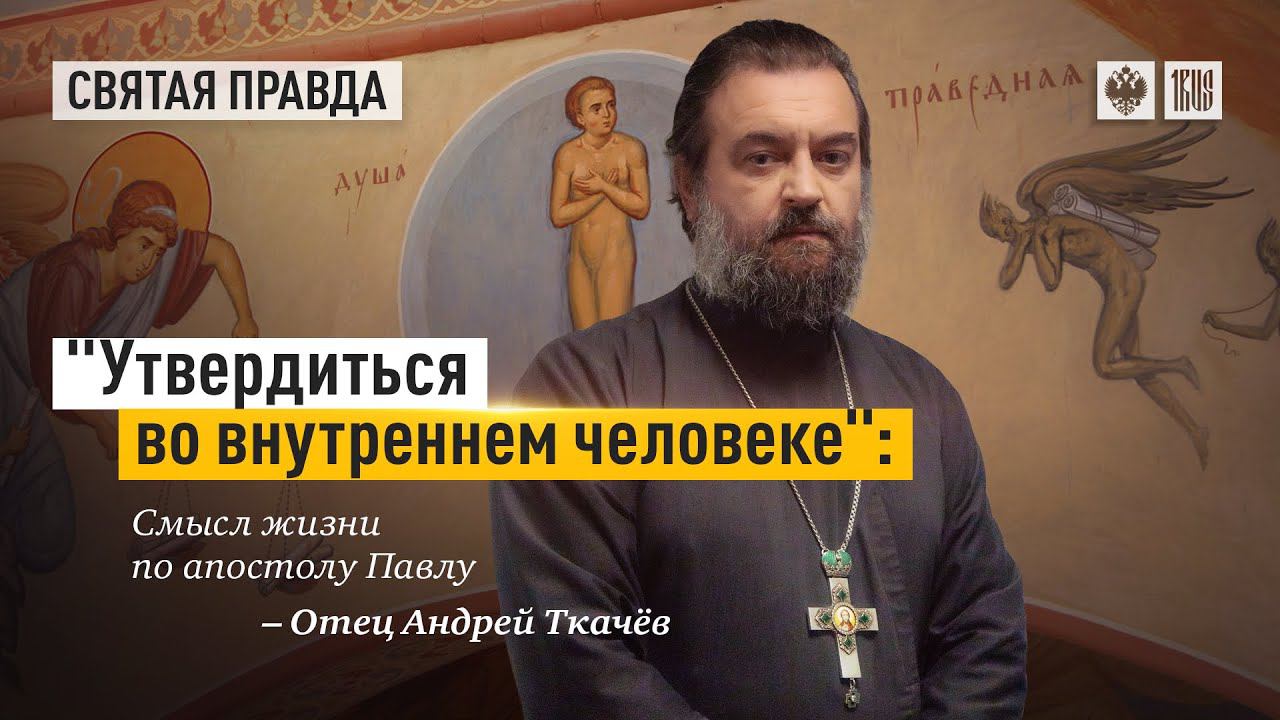 "Утвердиться во внутреннем человеке": Смысл жизни по апостолу Павлу. Протоиерей  Андрей Ткачёв.