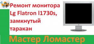 Ремонт монитора Lg Flatron l1730s, замкнутый таракан