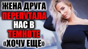 ЖЕНА ДРУГА:  НОЧЬ ЛЮБВИ / РЕАЛЬНЫЕ ИСТОРИИ