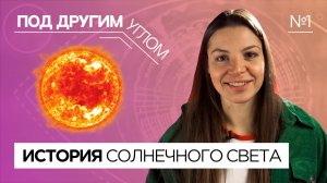 Под другим углом | Выпуск 1 | История солнечного света