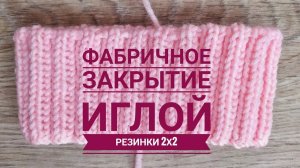 ФАБРИЧНОЕ закрытие иглой РЕЗИНКИ 2х2 без ошибок  #вязание #knitting #закрытиепетель