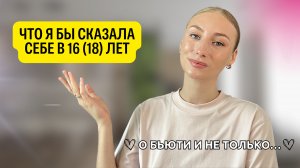 Советы себе в 18 лет | О здоровье, бьюти, личном…