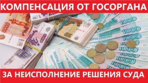 Государство не исполняет решение суда? Взыскиваем компенсацию! Инструкция от юриста