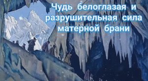 Чудь белоглазая и разрушительная сила матерной брани