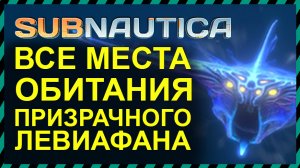 Subnautica ВСЕ МЕСТА ОБИТАНИЯ ПРИЗРАЧНОГО ЛЕВИАФАНА