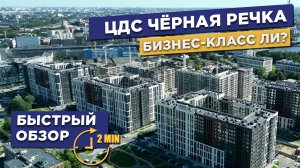 ЖК ЦДС ЧЕРНАЯ РЕЧКА - ЭКСПРЕСС ОБЗОР