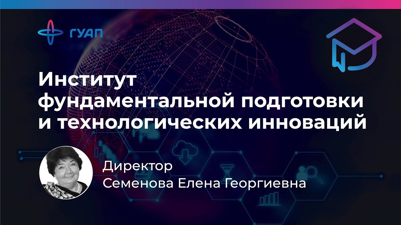 Семенова Елена Георгиевна -директор института фундаментальной подготовки и технологических инноваций