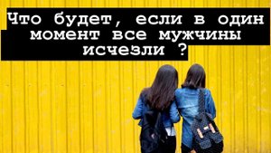 Что будет с женщинами и этим миром, если представить, что все мужчины резко исчезли?