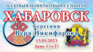 13.05.2023.Д-1(ч.2)_Базовый Новичковый семинар. Хабаровск (Вера Никифорова)