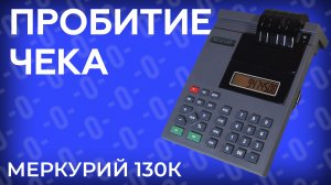Пробитие чека в кассовом аппарате Меркурий 130К