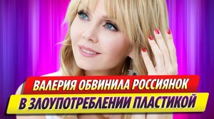 Певица Валерия обвинила россиянок в злоупотреблении пластикой