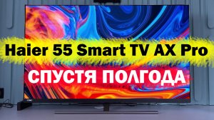 Телевизор Haier 55 Smart TV AX Pro СПУСТЯ ПОЛГОДА