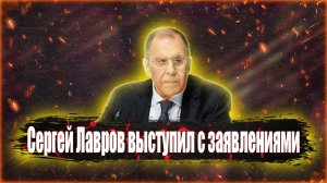 Сергей Лавров выступил с заявлениями