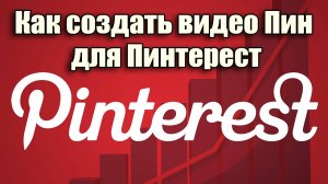 Как создать видео Пин для Пинтерест. Как загрузить видео на Pinterest.