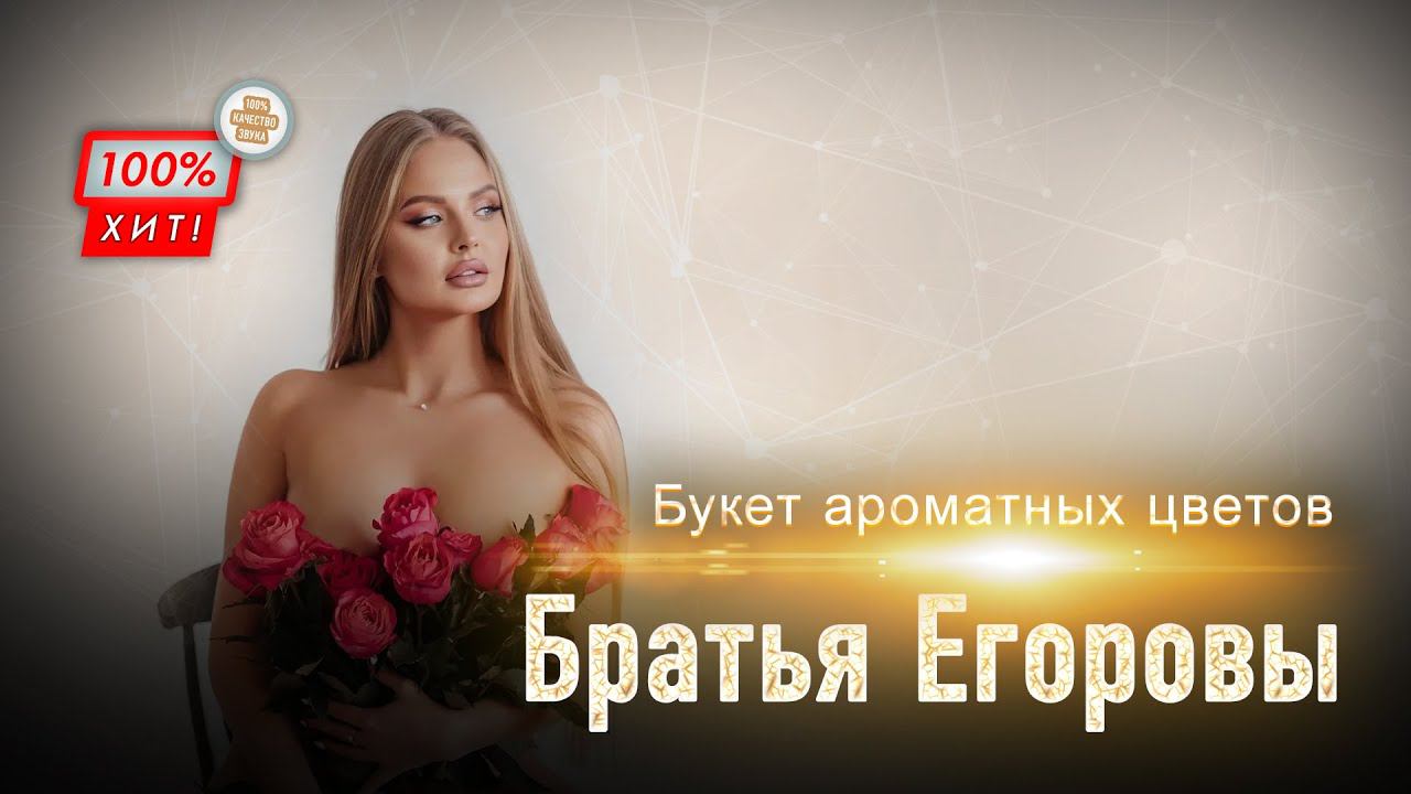 ПЕСНЯ БОМБА!  Братья Егоровы – Букет ароматных цветов / ПРЕМЬЕРА 2023