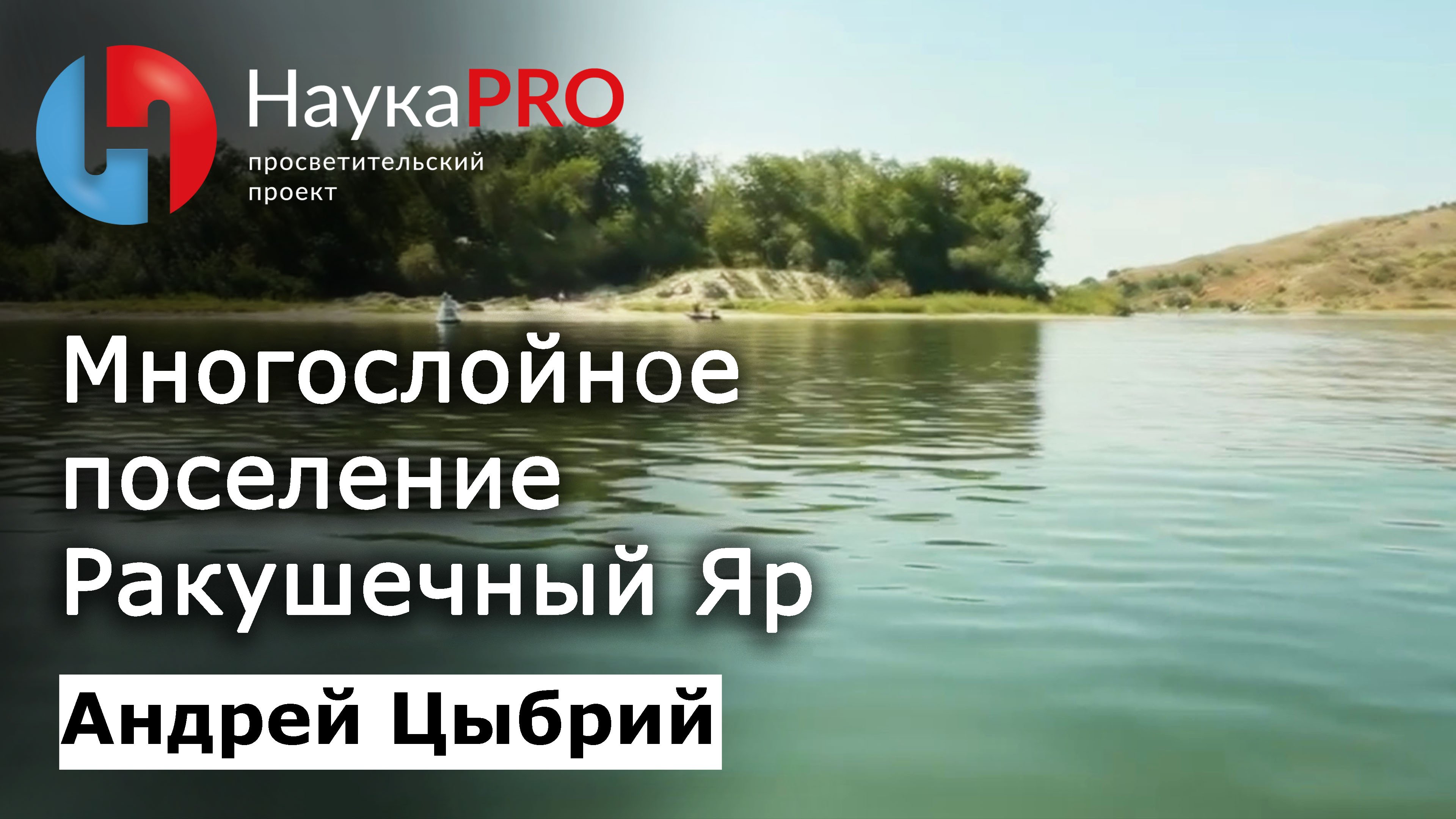 Многослойное поселение Ракушечный Яр | Памятник каменного века – археолог Андрей Цыбрий | Научпоп