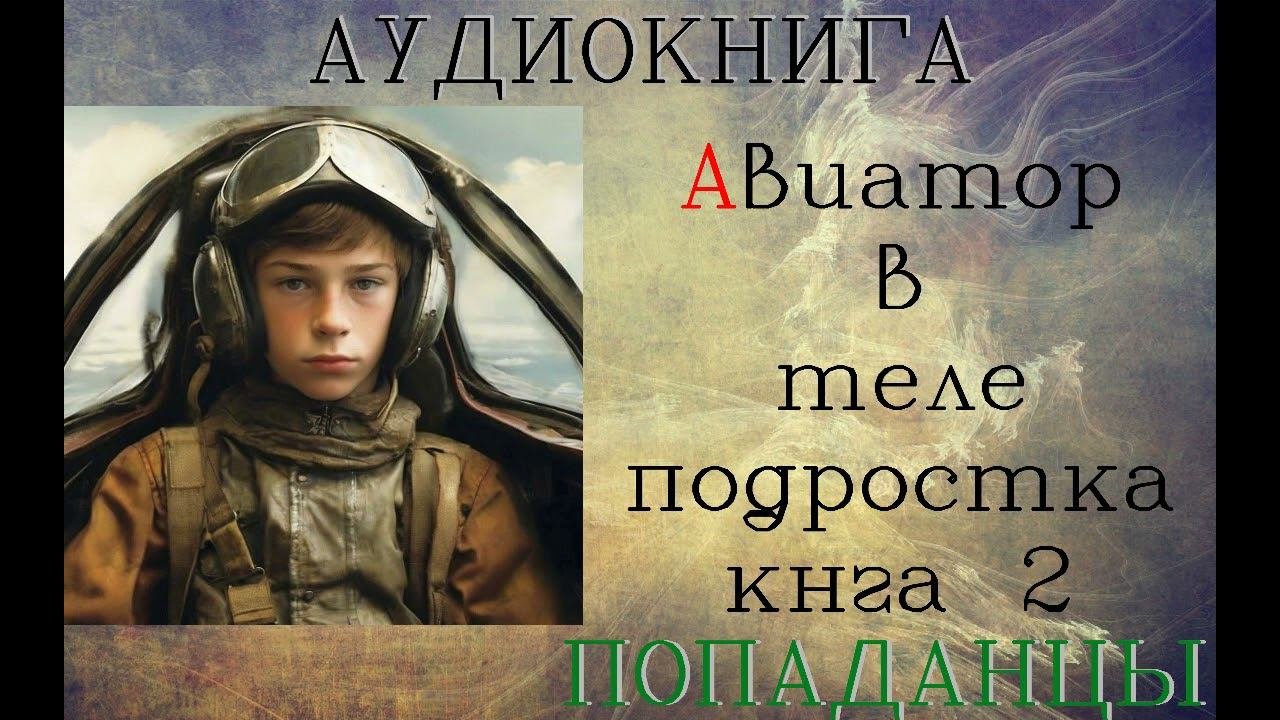 АУДИОКНИГА: ПОПАДАНЦЫ- АВИАТОР В ТЕЛЕ ПОДРОСТКА КНИГА 2