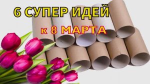 6 ИДЕЙ ПОДЕЛОК из ВТУЛОК на 8 МАРТА своими руками