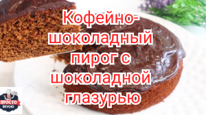Кофейно- шоколадный пирог с шоколадной глазурью