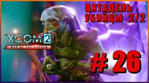 XCOM 2 War of the Chosen ➤ Прохождение - Часть 26 ➤ ЦИТАДЕЛЬ УБИЙЦЫ - 2/2 ЧАСТЬ #XCOM2
