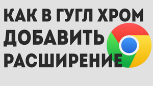 КАК В ГУГЛ ХРОМ ДОБАВИТЬ РАСШИРЕНИЕ