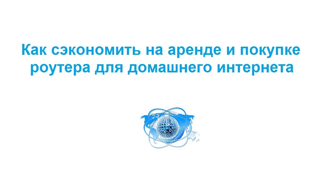 Как сэкономить на аренде и покупке роутера для домашнего интернета