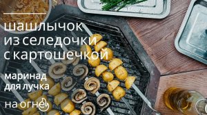Шашлык из селедочки, маринад для лучка и картофель на шампурах