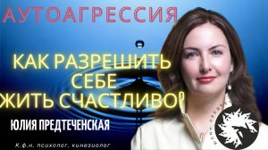 Аутоагрессия или как разрешить себе жить счастливо. Ведущая - Юлия Предтеченская.