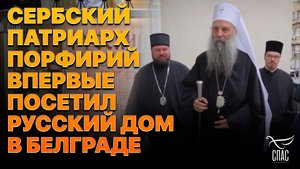СЕРБСКИЙ ПАТРИАРХ ПОРФИРИЙ ВПЕРВЫЕ ПОСЕТИЛ РУССКИЙ ДОМ В БЕЛГРАДЕ