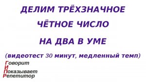 ГИПР - Делим трёхзначное чётное число на 2 в уме, видеотест 30 минут, медленный темп