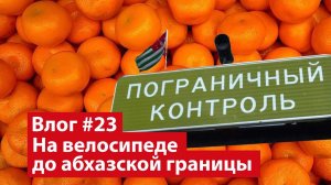 Влог #23. На велосипеде до абхазской границы. Откуда приезжают в ваши города мандарины