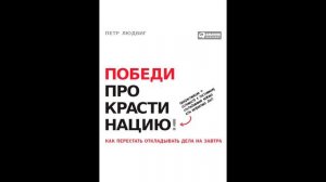 Петр Людвиг - "Победи прокрастинацию! Как перестать откладывать дела на завтра".