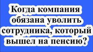 Роструд разъяснил, когда компания обязана уволить сотрудника, который вышел на пенсию.