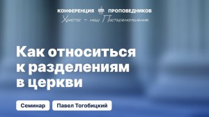 Как относиться к разделениям в церкви | Павел Тогобицкий