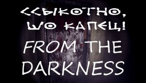 Покажите мне изобретателя данного шедевра, ска! From The Darkness. Часть 2.