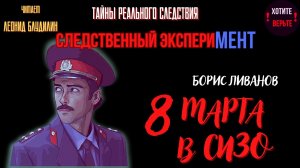 Тайны Реального Следствия - Следственный эксперимент:  8 МАРТА В СИЗО (автор: Борис Ливанов).