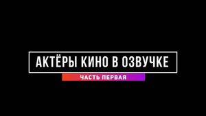 АКТЁРЫ КИНО НА ОЗВУЧКЕ. ЧАСТЬ 1