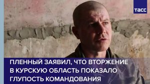 Пленный заявил, что вторжение в Курскую область показало глупость командования