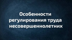 Особенности регулирования труда несовершеннолетних. Видеоролик ФНПР и Минтруда РФ