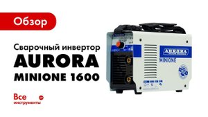 Обзор сварочного инвертора AURORA MINIONE 1600