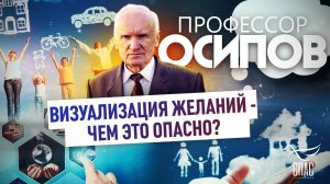 ПРОФЕССОР ОСИПОВ: ВИЗУАЛИЗАЦИЯ ЖЕЛАНИЙ - ЧЕМ ЭТО ОПАСНО?