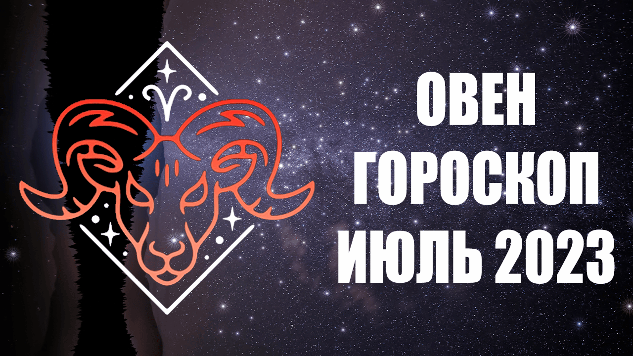 ОВЕН - ГОРОСКОП на ИЮЛЬ 2023 года