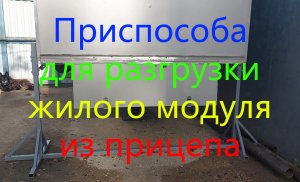 Приспособа для разгрузки жилого модуля из прицепа.